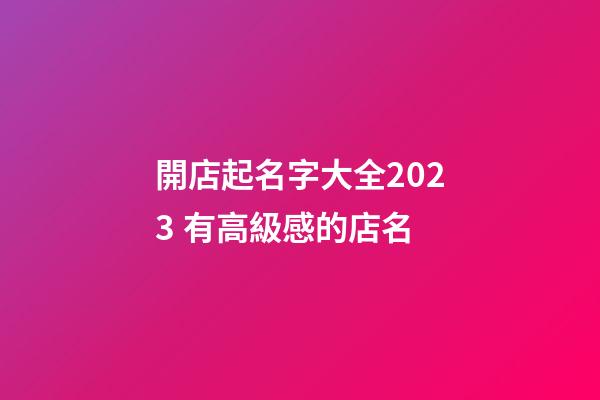 開店起名字大全2023 有高級感的店名